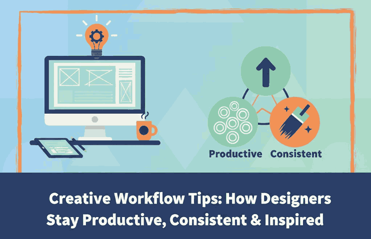 Creative Workflow Tips: How to Designers Stay Productive, Consistent & Inspired
